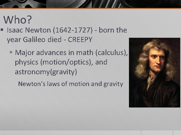 Who? § Isaac Newton (1642 -1727) - born the year Galileo died - CREEPY