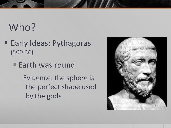 Who? § Early Ideas: Pythagoras (500 BC) § Earth was round Evidence: the sphere