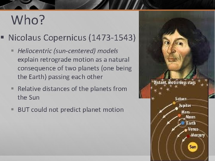 Who? § Nicolaus Copernicus (1473 -1543) § Heliocentric (sun-centered) models explain retrograde motion as