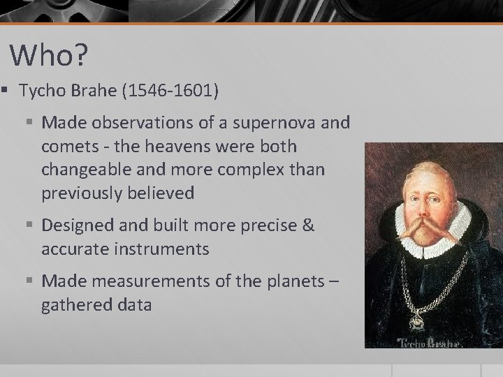 Who? § Tycho Brahe (1546 -1601) § Made observations of a supernova and comets