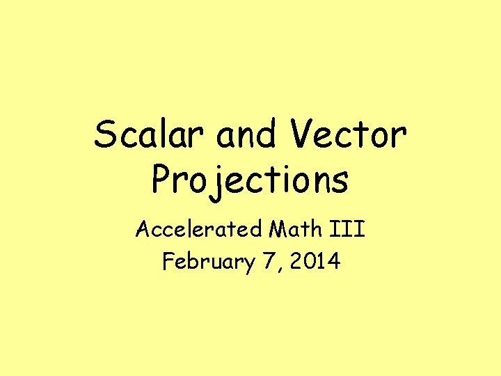 Scalar and Vector Projections Accelerated Math III February 7, 2014 