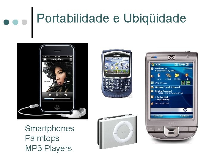 Portabilidade e Ubiqüidade Smartphones Palmtops MP 3 Players Portabilidade e Ubiqüidade Smartphones Palmtops MP 3 Players