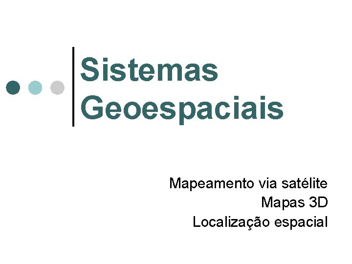 Sistemas Geoespaciais Mapeamento via satélite Mapas 3 D Localização espacial Sistemas Geoespaciais Mapeamento via satélite Mapas 3 D Localização espacial