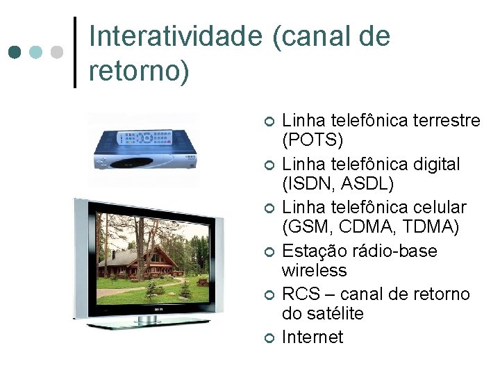 Interatividade (canal de retorno) ¢ ¢ ¢ Linha telefônica terrestre (POTS) Linha telefônica digital Interatividade (canal de retorno) ¢ ¢ ¢ Linha telefônica terrestre (POTS) Linha telefônica digital
