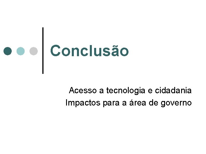 Conclusão Acesso a tecnologia e cidadania Impactos para a área de governo Conclusão Acesso a tecnologia e cidadania Impactos para a área de governo