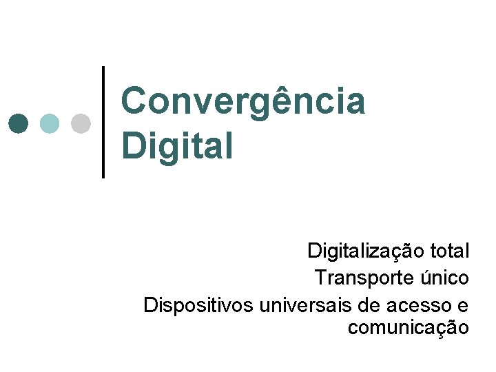 Convergência Digitalização total Transporte único Dispositivos universais de acesso e comunicação Convergência Digitalização total Transporte único Dispositivos universais de acesso e comunicação