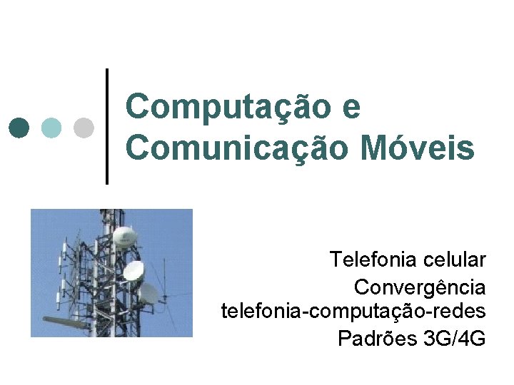 Computação e Comunicação Móveis Telefonia celular Convergência telefonia-computação-redes Padrões 3 G/4 G Computação e Comunicação Móveis Telefonia celular Convergência telefonia-computação-redes Padrões 3 G/4 G