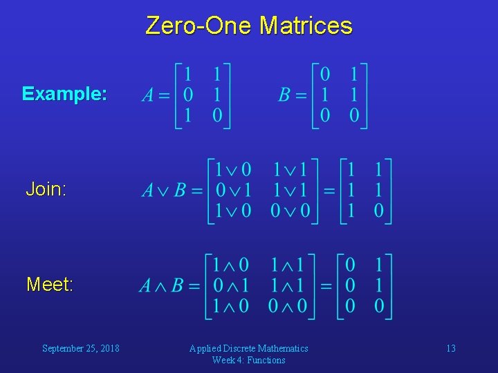 Zero-One Matrices Example: Join: Meet: September 25, 2018 Applied Discrete Mathematics Week 4: Functions