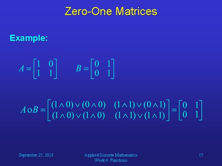 Zero-One Matrices Example: September 25, 2018 Applied Discrete Mathematics Week 4: Functions 15 
