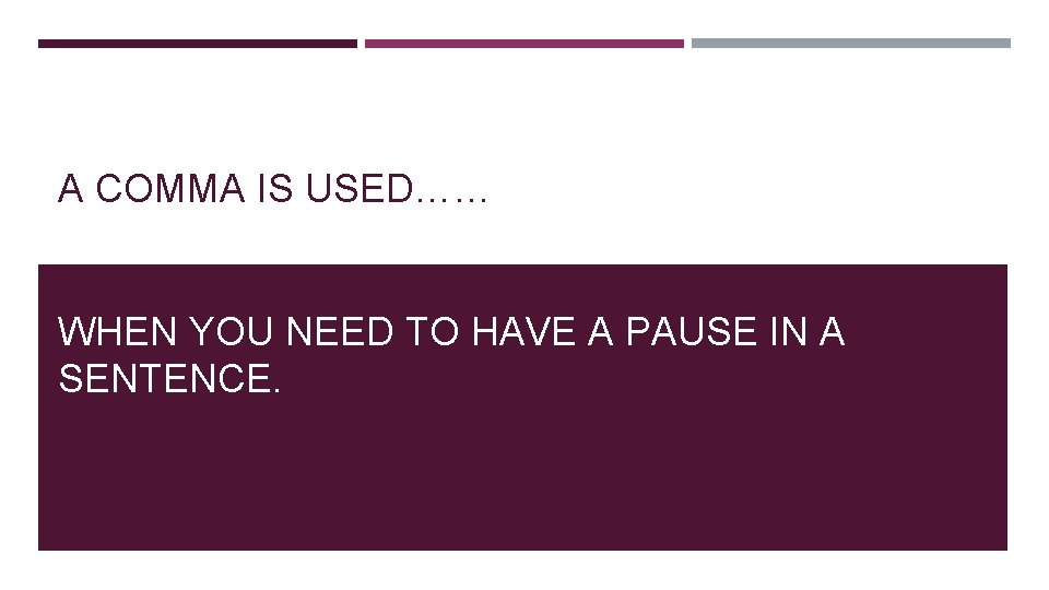 A COMMA IS USED…… WHEN YOU NEED TO HAVE A PAUSE IN A SENTENCE.