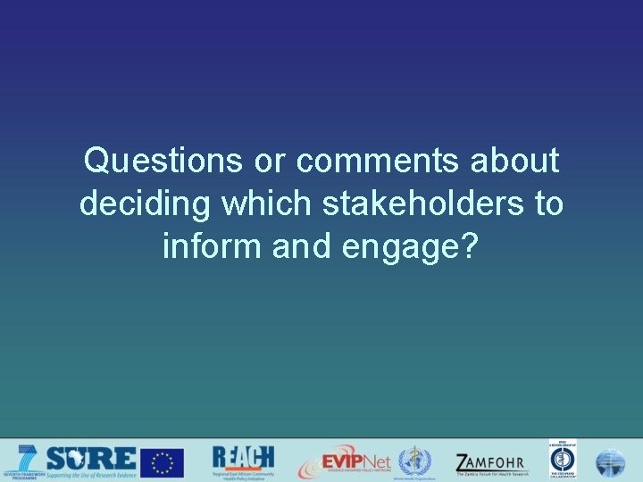 Questions or comments about deciding which stakeholders to inform and engage? 