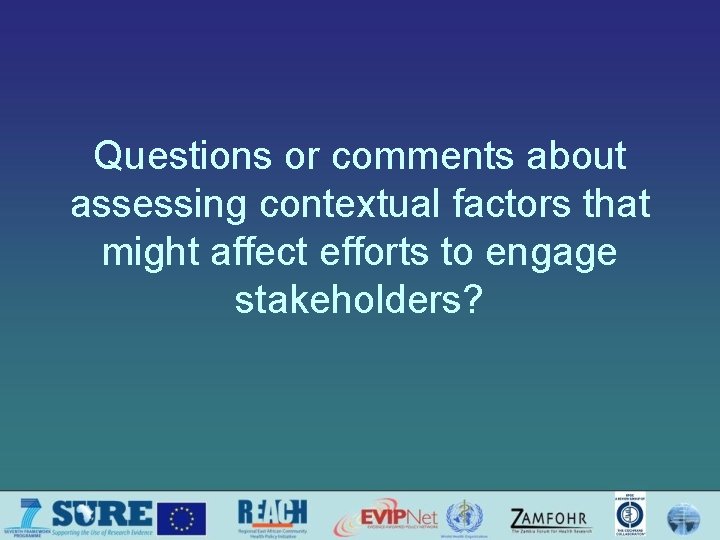 Questions or comments about assessing contextual factors that might affect efforts to engage stakeholders?