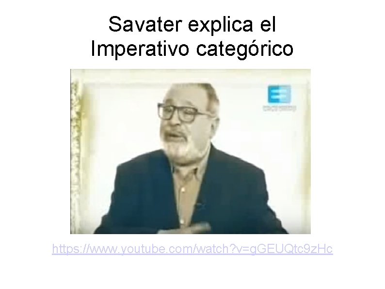 Savater explica el Imperativo categórico https: //www. youtube. com/watch? v=g. GEUQtc 9 z. Hc