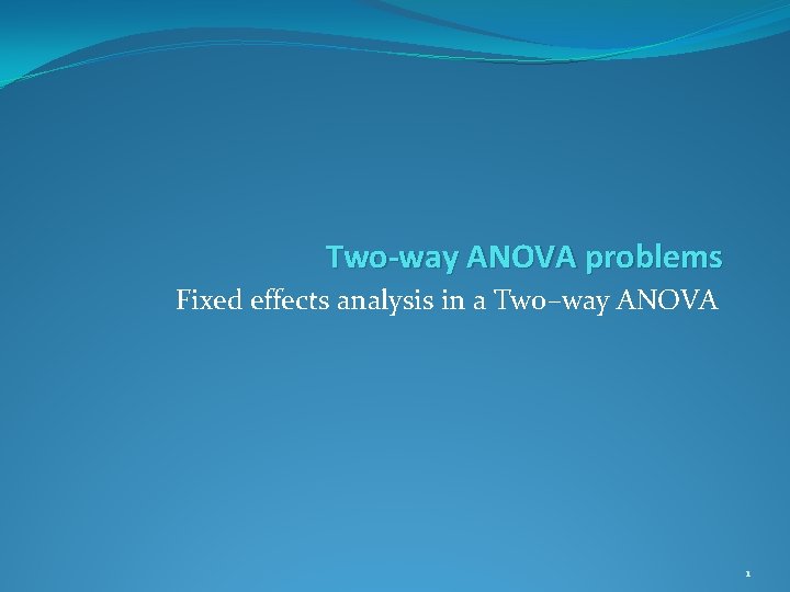 Two-way ANOVA problems Fixed effects analysis in a Two–way ANOVA 1 