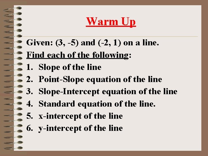 Warm Up Given: (3, -5) and (-2, 1) on a line. Find each of