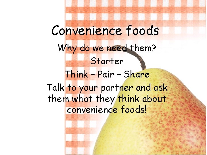 Convenience foods Why do we need them? Starter Think – Pair – Share Talk