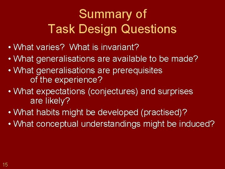Summary of Task Design Questions • What varies? What is invariant? • What generalisations