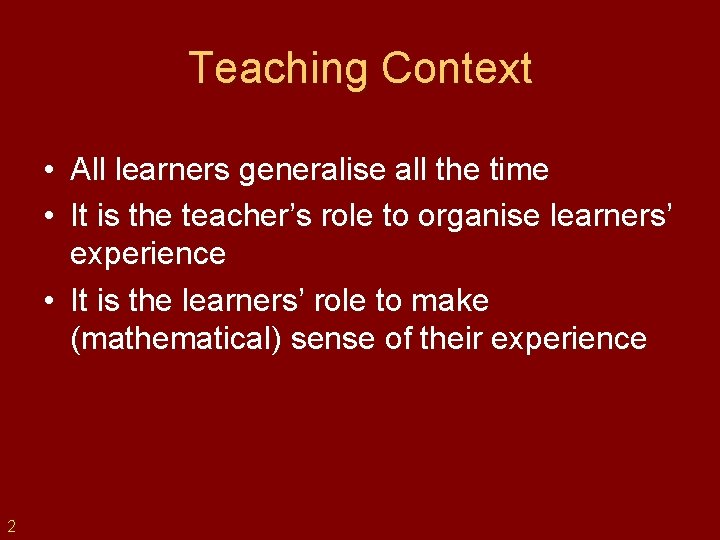 Teaching Context • All learners generalise all the time • It is the teacher’s
