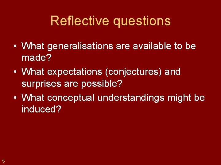 Reflective questions • What generalisations are available to be made? • What expectations (conjectures)