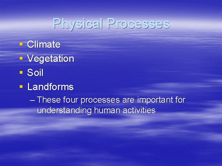 Physical Processes § § Climate Vegetation Soil Landforms – These four processes are important