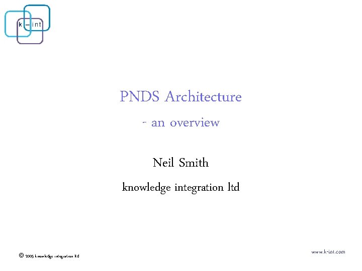 PNDS Architecture - an overview Neil Smith knowledge integration ltd © 2005 knowledge integration