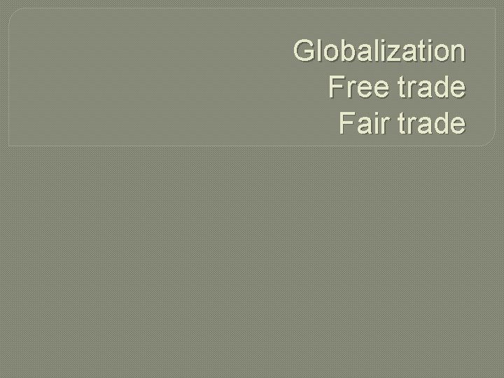 Globalization Free trade Fair trade 