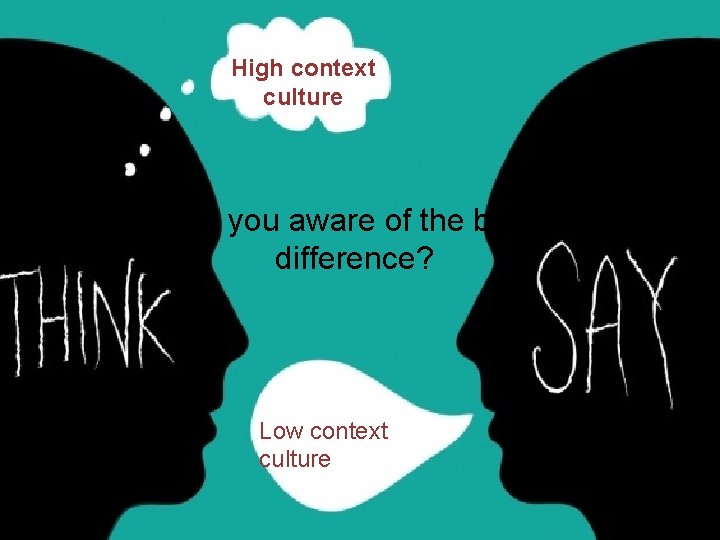 High context culture Are you aware of the big difference? Low context culture 