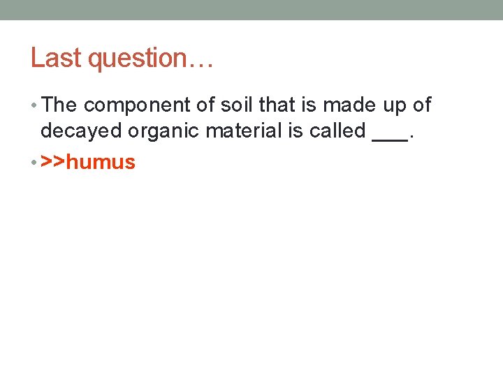 Last question… • The component of soil that is made up of decayed organic
