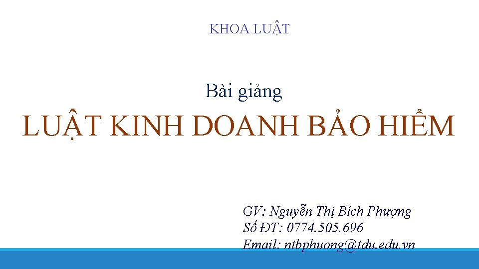 KHOA LUẬT Bài giảng LUẬT KINH DOANH BẢO HIỂM GV: Nguyễn Thị Bích Phượng