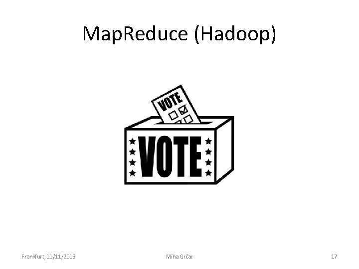 Map. Reduce (Hadoop) Frankfurt, 11/11/2013 Miha Grčar 17 