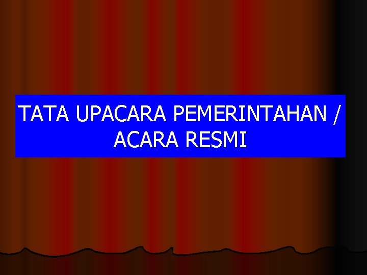 TATA UPACARA PEMERINTAHAN / ACARA RESMI TATA UPACARA PEMERINTAHAN / ACARA RESMI