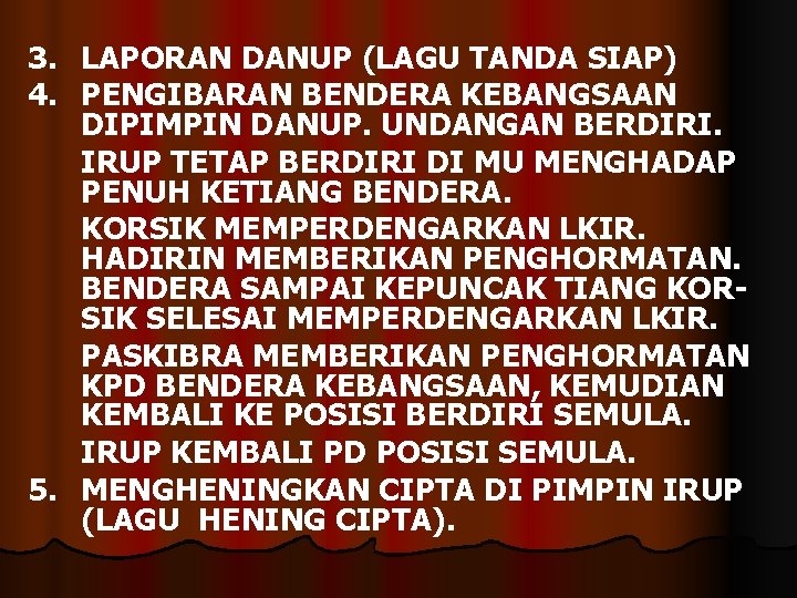 3. LAPORAN DANUP (LAGU TANDA SIAP) 4. PENGIBARAN BENDERA KEBANGSAAN DIPIMPIN DANUP. UNDANGAN BERDIRI.