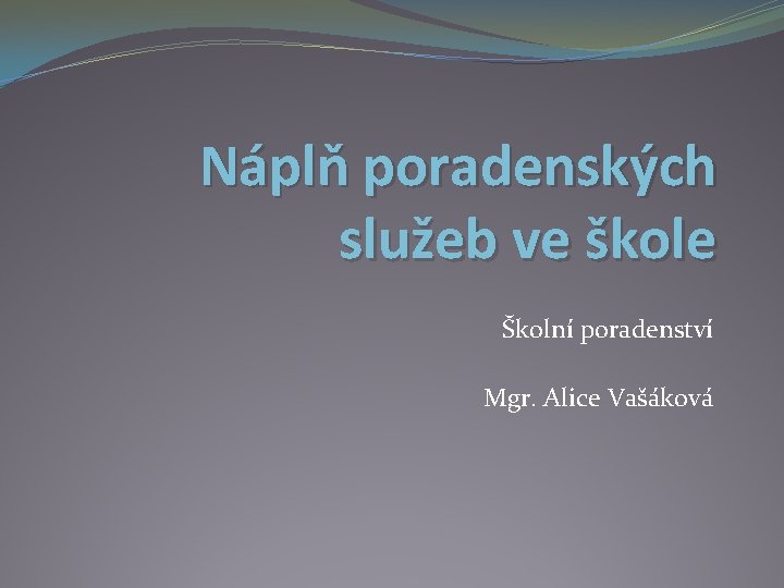 Náplň poradenských služeb ve škole Školní poradenství Mgr. Alice Vašáková 