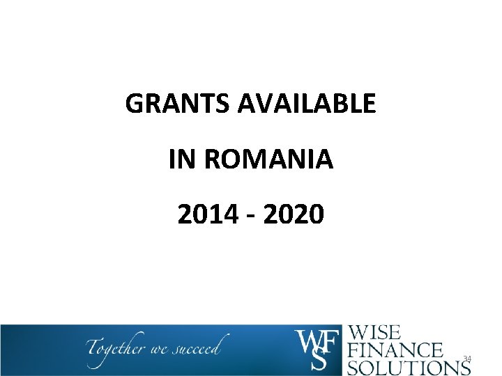 GRANTS AVAILABLE IN ROMANIA 2014 - 2020 34 