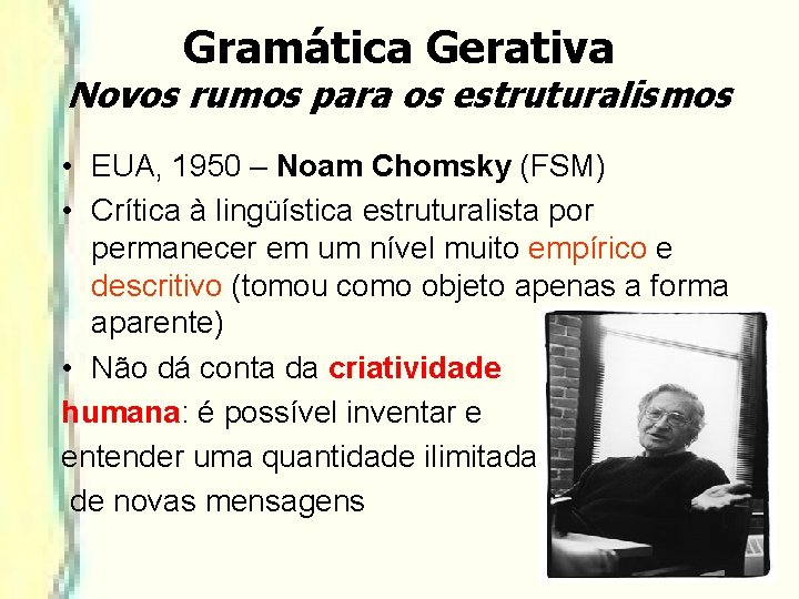Gramática Gerativa Novos rumos para os estruturalismos • EUA, 1950 – Noam Chomsky (FSM) Gramática Gerativa Novos rumos para os estruturalismos • EUA, 1950 – Noam Chomsky (FSM)