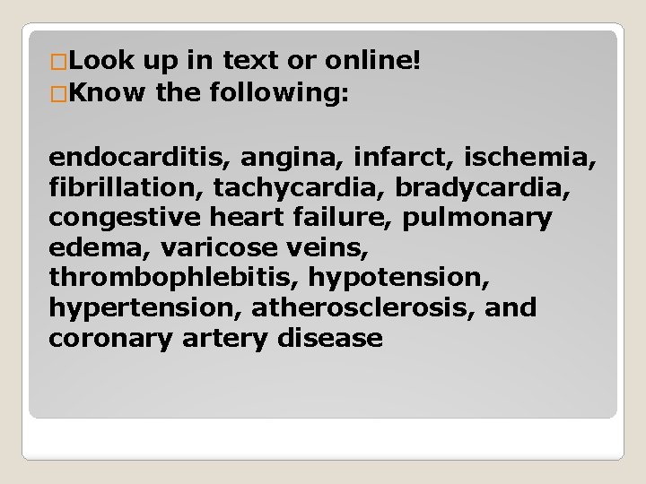 �Look up in text or online! �Know the following: endocarditis, angina, infarct, ischemia, fibrillation,