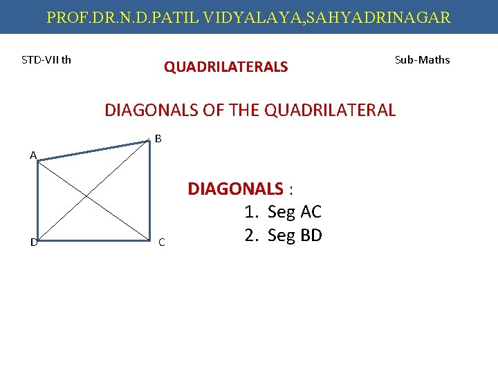 PROF. DR. N. D. PATIL VIDYALAYA, SAHYADRINAGAR STD-VII th QUADRILATERALS Sub-Maths DIAGONALS OF THE
