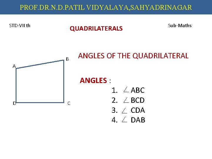 PROF. DR. N. D. PATIL VIDYALAYA, SAHYADRINAGAR STD-VII th Sub-Maths QUADRILATERALS B ANGLES OF
