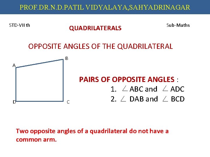 PROF. DR. N. D. PATIL VIDYALAYA, SAHYADRINAGAR STD-VII th QUADRILATERALS Sub-Maths OPPOSITE ANGLES OF