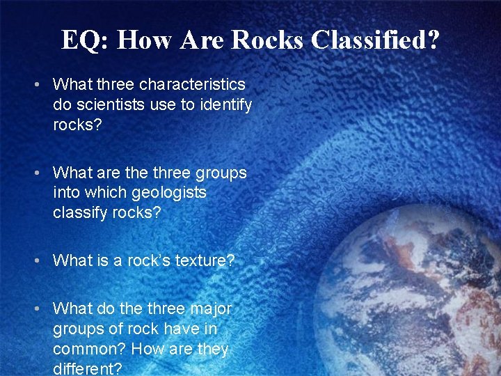 EQ: How Are Rocks Classified? • What three characteristics do scientists use to identify