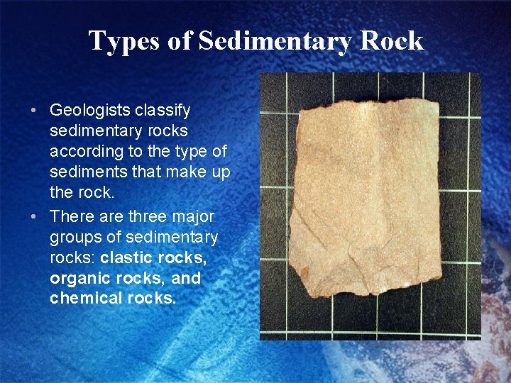 Types of Sedimentary Rock • Geologists classify sedimentary rocks according to the type of