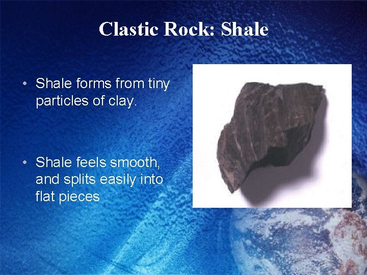 Clastic Rock: Shale • Shale forms from tiny particles of clay. • Shale feels