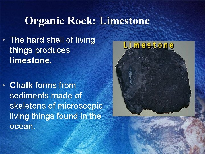 Organic Rock: Limestone • The hard shell of living things produces limestone. • Chalk