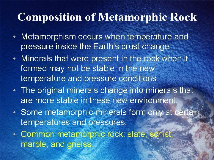 Composition of Metamorphic Rock • Metamorphism occurs when temperature and pressure inside the Earth’s