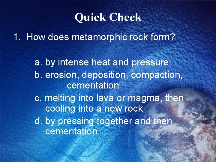 Quick Check 1. How does metamorphic rock form? a. by intense heat and pressure