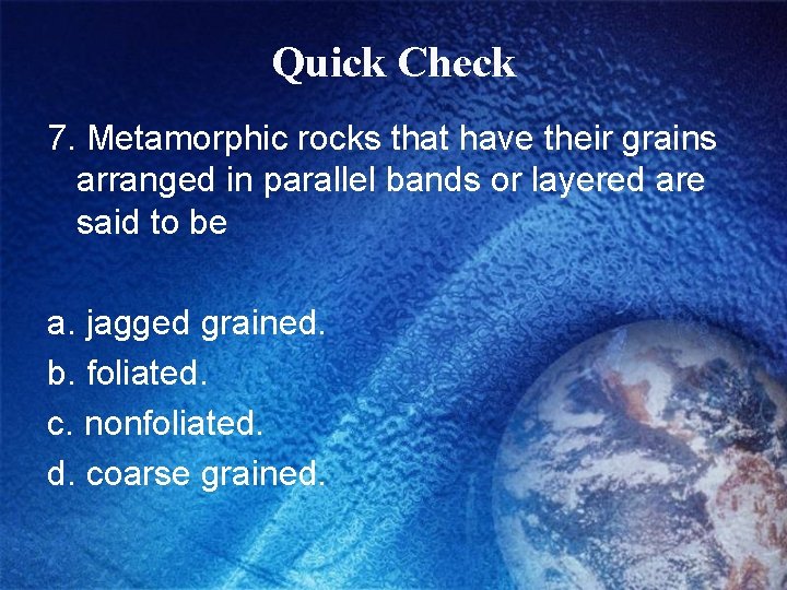 Quick Check 7. Metamorphic rocks that have their grains arranged in parallel bands or