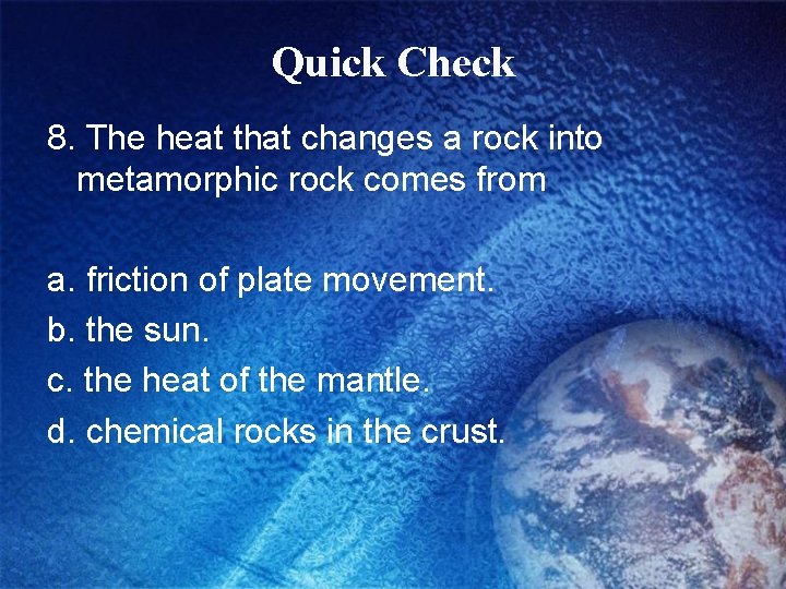 Quick Check 8. The heat that changes a rock into metamorphic rock comes from