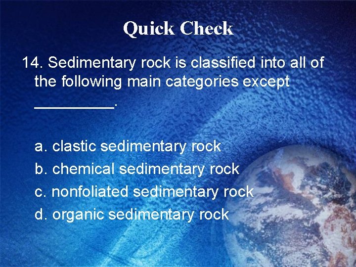 Quick Check 14. Sedimentary rock is classified into all of the following main categories