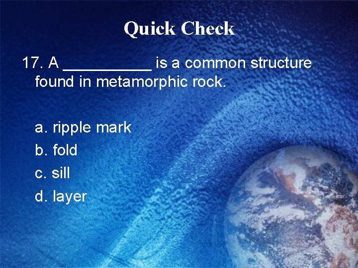 Quick Check 17. A _____ is a common structure found in metamorphic rock. a.