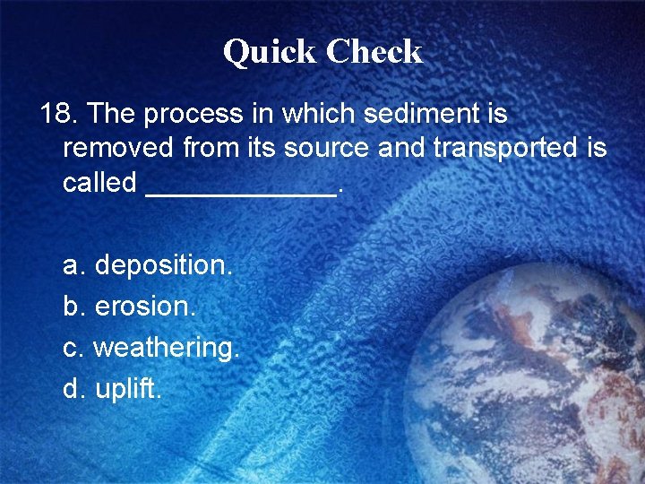 Quick Check 18. The process in which sediment is removed from its source and